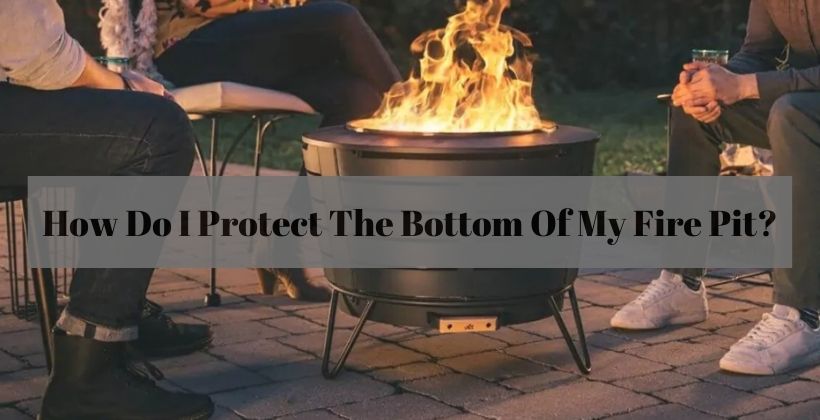 How Do I Protect The Bottom Of My Fire Pit?